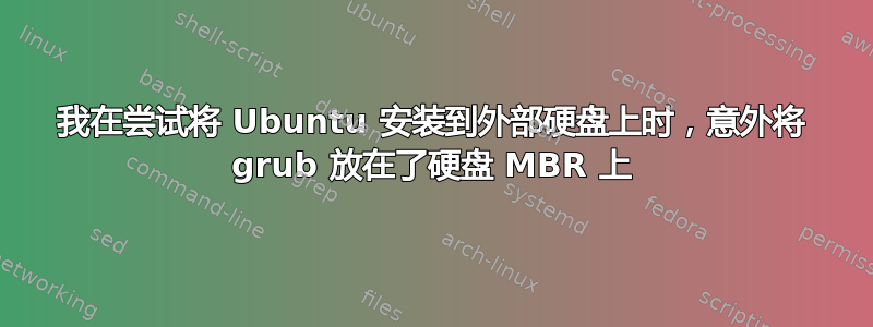 我在尝试将 Ubuntu 安装到外部硬盘上时，意外将 grub 放在了硬盘 MBR 上