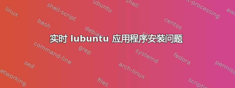 实时 lubuntu 应用程序安装问题