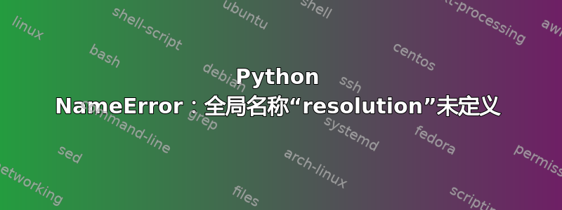 Python NameError：全局名称“resolution”未定义