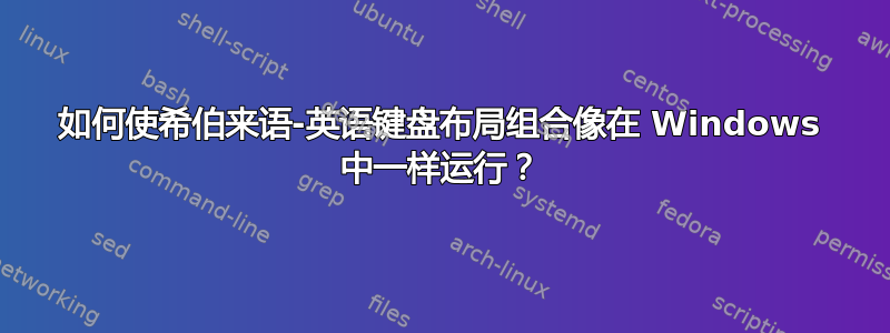 如何使希伯来语-英语键盘布局组合像在 Windows 中一样运行？