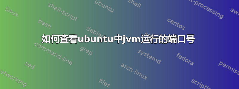 如何查看ubuntu中jvm运行的端口号