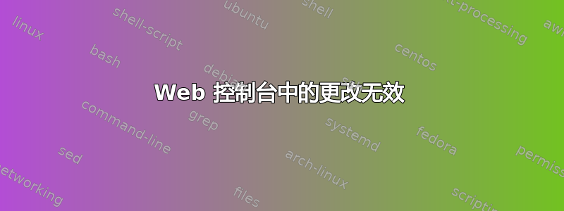 Web 控制台中的更改无效