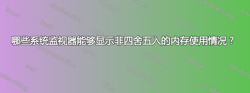 哪些系统监视器能够显示非四舍五入的内存使用情况？