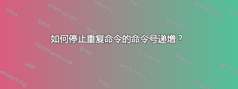 如何停止重复命令的命令号递增？