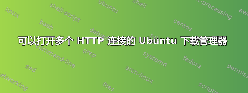 可以打开多个 HTTP 连接的 Ubuntu 下载管理器