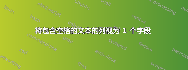 将包含空格的文本的列视为 1 个字段