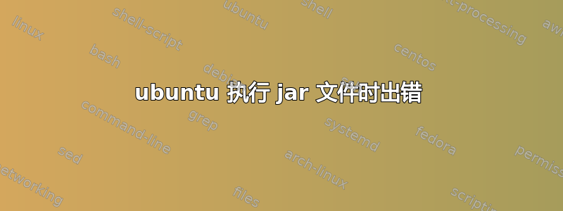 ubuntu 执行 jar 文件时出错