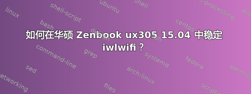 如何在华硕 Zenbook ux305 15.04 中稳定 iwlwifi？