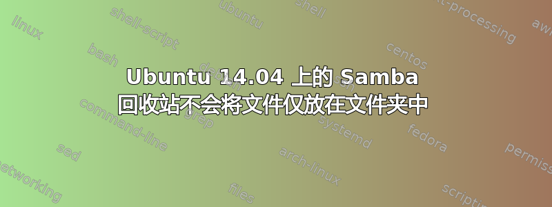 Ubuntu 14.04 上的 Samba 回收站不会将文件仅放在文件夹中