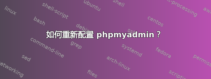 如何重新配置​​ phpmyadmin？