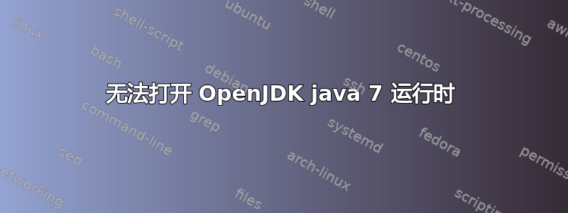 无法打开 OpenJDK java 7 运行时