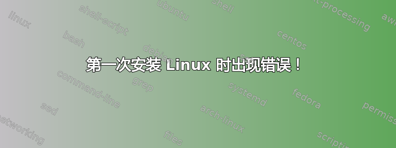 第一次安装 Linux 时出现错误！