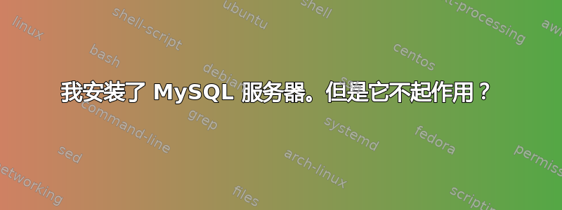 我安装了 MySQL 服务器。但是它不起作用？