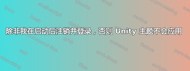 除非我在启动后注销并登录，否则 Unity 主题不会应用