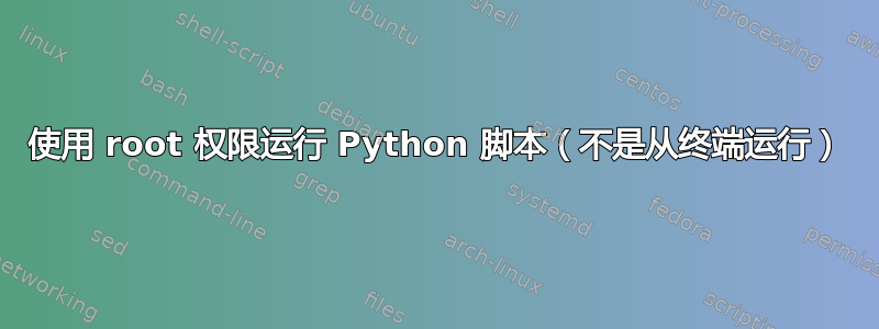 使用 root 权限运行 Python 脚本（不是从终端运行）