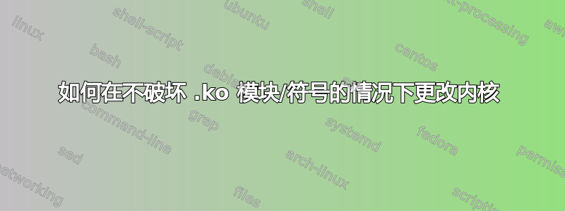 如何在不破坏 .ko 模块/符号的情况下更改内核