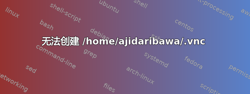 无法创建 /home/ajidaribawa/.vnc