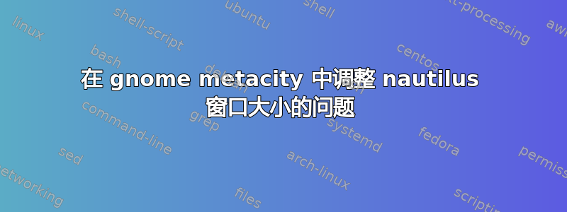 在 gnome metacity 中调整 nautilus 窗口大小的问题