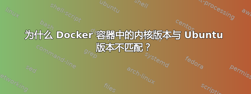 为什么 Docker 容器中的内核版本与 Ubuntu 版本不匹配？