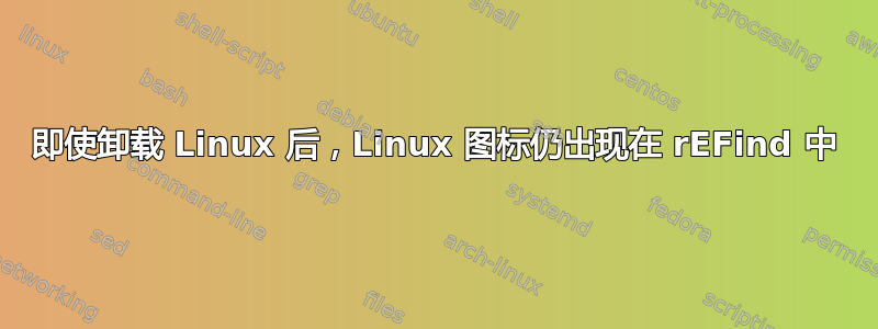 即使卸载 Linux 后，Linux 图标仍出现在 rEFind 中