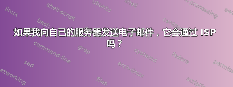 如果我向自己的服务器发送电子邮件，它会通过 ISP 吗？