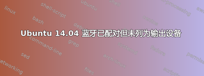 Ubuntu 14.04 蓝牙已配对但未列为输出设备