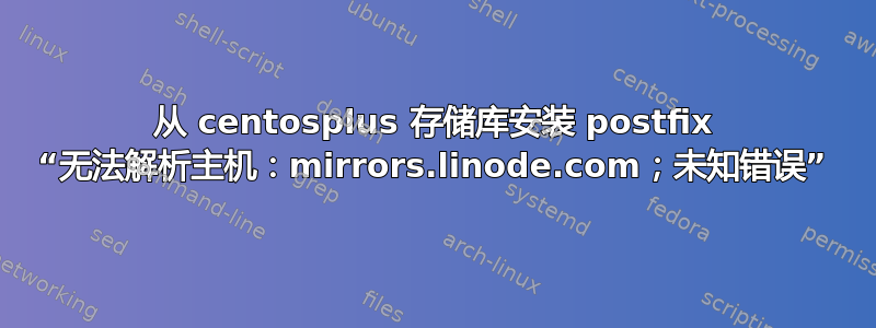 从 centosplus 存储库安装 postfix “无法解析主机：mirrors.linode.com；未知错误”