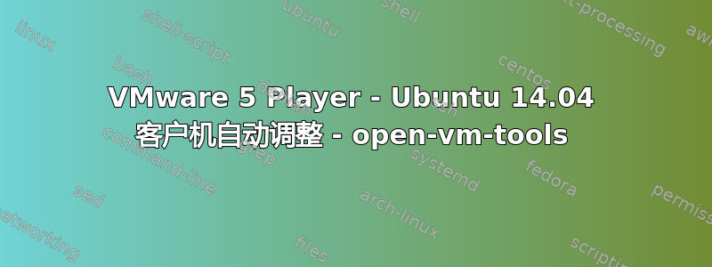 VMware 5 Player - Ubuntu 14.04 客户机自动调整 - open-vm-tools