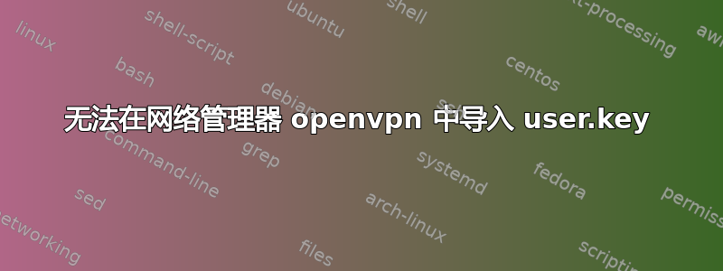 无法在网络管理器 openvpn 中导入 user.key