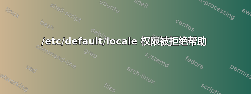 /etc/default/locale 权限被拒绝帮助