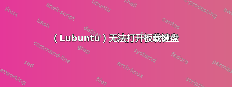 （Lubuntu）无法打开板载键盘