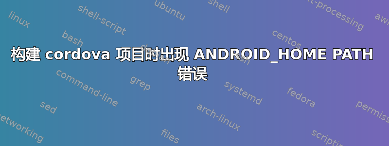 构建 cordova 项目时出现 ANDROID_HOME PATH 错误