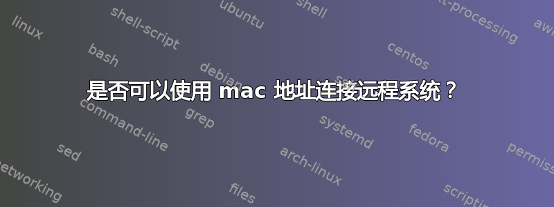 是否可以使用 mac 地址连接远程系统？