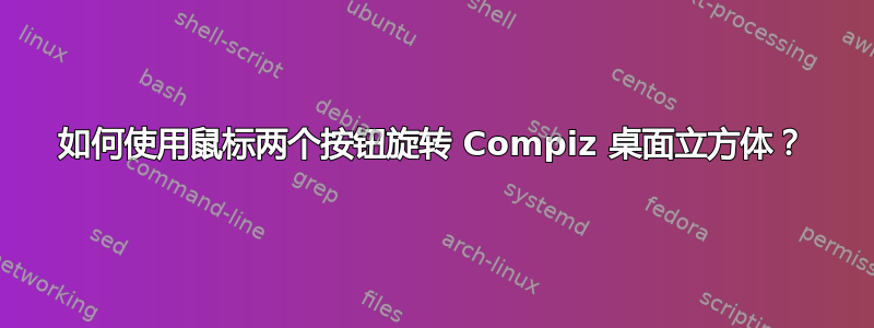 如何使用鼠标两个按钮旋转 Compiz 桌面立方体？