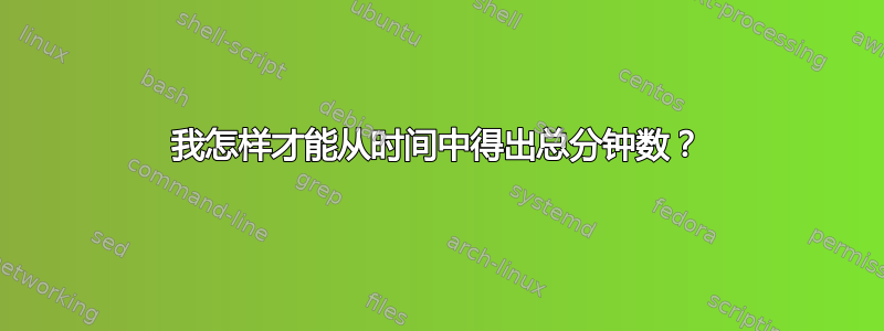 我怎样才能从时间中得出总分钟数？