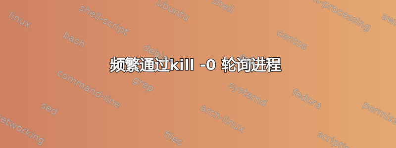 频繁通过kill -0 轮询进程