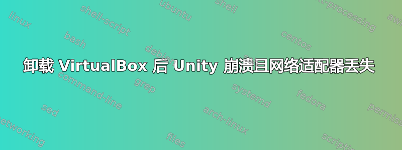 卸载 VirtualBox 后 Unity 崩溃且网络适配器丢失