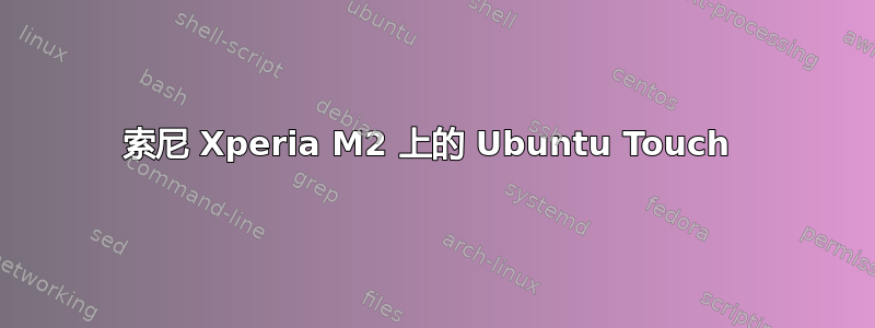 索尼 Xperia M2 上的 Ubuntu Touch 