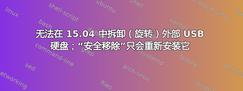 无法在 15.04 中拆卸（旋转）外部 USB 硬盘；“安全移除”只会重新安装它