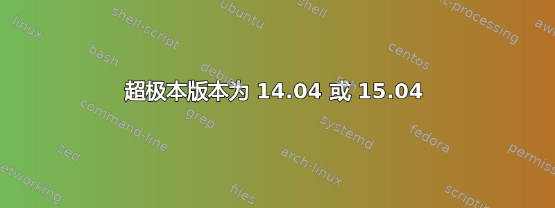 超极本版本为 14.04 或 15.04