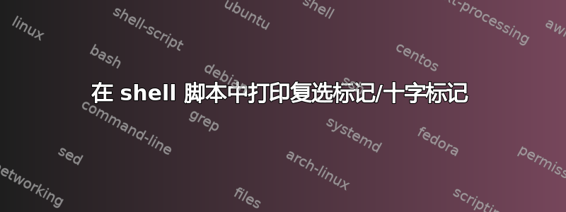 在 shell 脚本中打印复选标记/十字标记