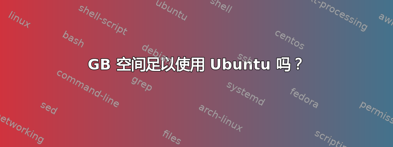 30 GB 空间足以使用 Ubuntu 吗？