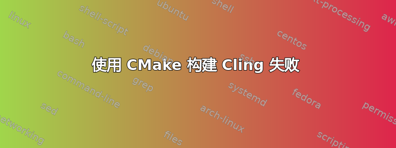 使用 CMake 构建 Cling 失败