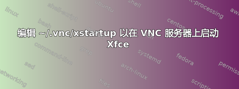 编辑 ~/.vnc/xstartup 以在 VNC 服务器上启动 Xfce