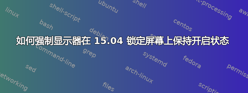 如何强制显示器在 15.04 锁定屏幕上保持开启状态