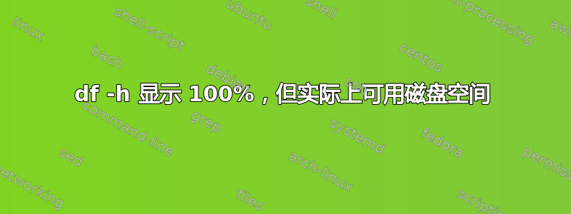 df -h 显示 100%，但实际上可用磁盘空间