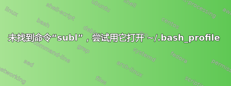 未找到命令“subl”，尝试用它打开 ~/.bash_profile