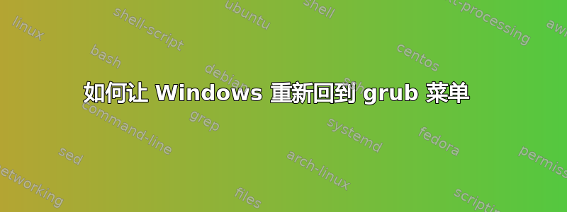 如何让 Windows 重新回到 grub 菜单 