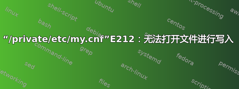 “/private/etc/my.cnf”E212：无法打开文件进行写入