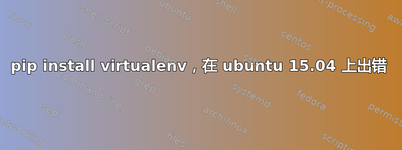 pip install virtualenv，在 ubuntu 15.04 上出错